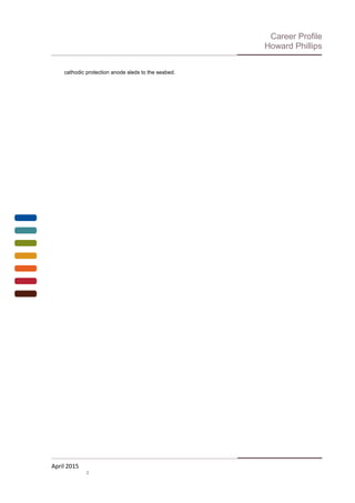 Career Profile
Howard Phillips
cathodic protection anode sleds to the seabed.
April 2015
3
 