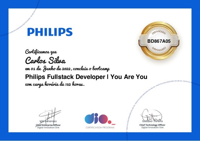BD867A05
Certificamos que
Carlos Silva
em 05 de Junho de 2022, concluiu o bootcamp
Philips Fullstack Developer | You Are You
com carga horária de 132 horas.
 
