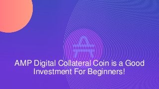AMP Digital Collateral Coin is a Good
Investment For Beginners!
 