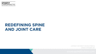 www.spinefitchiro.com
COPYRIGHT 2015 SPINEFIT SDN BHD (1119876-W)
UPDATED SEPTEMBER 2015
REDEFINING SPINE
AND JOINT CARE
 