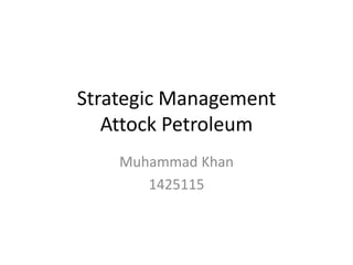 Strategic Management
Attock Petroleum
Muhammad Khan
1425115
 