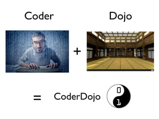 Coder Dojo 
+ 
= 
CoderDojo 
 