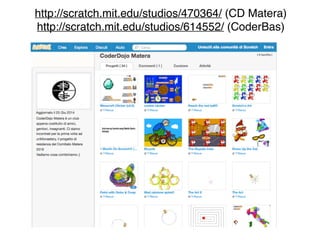 http://scratch.mit.edu/studios/470364/ (CD Matera)! 
http://scratch.mit.edu/studios/614552/ (CoderBas) 
 