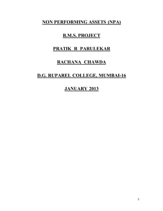 1
NON PERFORMING ASSETS (NPA)
B.M.S. PROJECT
PRATIK R PARULEKAR
RACHANA CHAWDA
D.G. RUPAREL COLLEGE, MUMBAI-16
JANUARY 2013
 