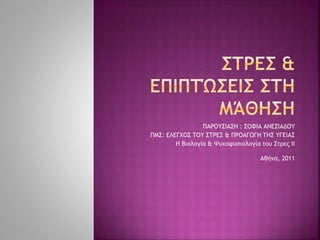 ΠΑΡΟΥΣΙΑΣΗ : ΣΟΦΙΑ ΑΝΕΣΙΑΔΟΥ
ΠΜΣ: ΕΛΕΓΧΟΣ ΤΟΥ ΣΤΡΕΣ & ΠΡΟΑΓΩΓΗ ΤΗΣ ΥΓΕΙΑΣ
Η Βιολογία & Ψυχοφυσιολογία του Στρες II
Αθήνα, 2011
 