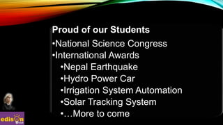 Proud of our Students
•National Science Congress
•International Awards
•Nepal Earthquake
•Hydro Power Car
•Irrigation System Automation
•Solar Tracking System
•…More to come
 