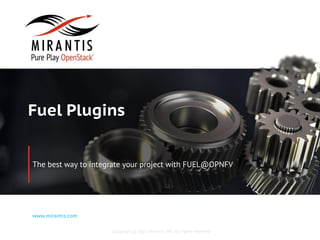 Copyright © 2016 Mirantis, Inc. All rights reserved
www.mirantis.com
Fuel Plugins
The best way to integrate your project with FUEL@OPNFV
 