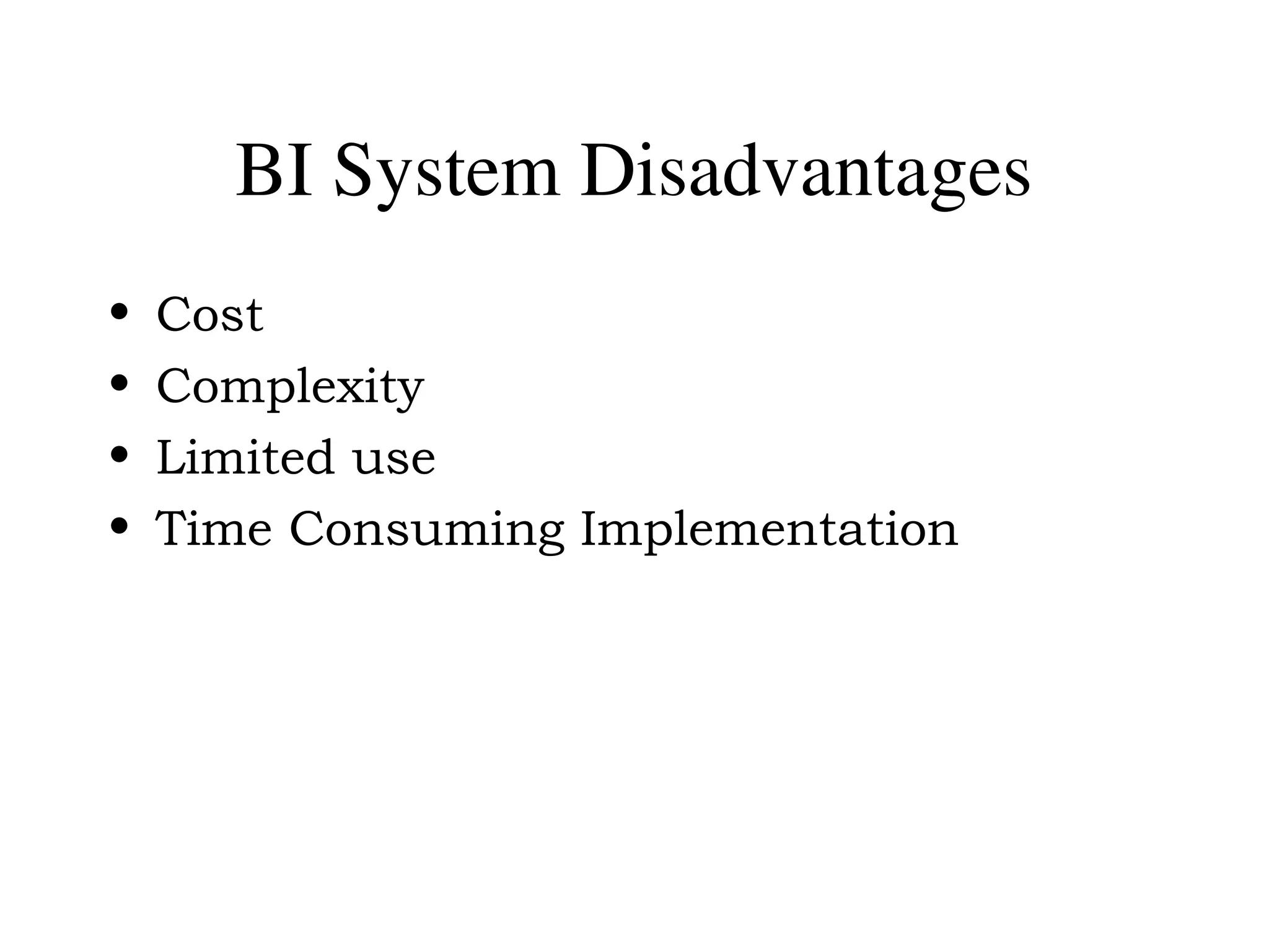 BI System Disadvantages
• Cost
• Complexity
• Limited use
• Time Consuming Implementation
 