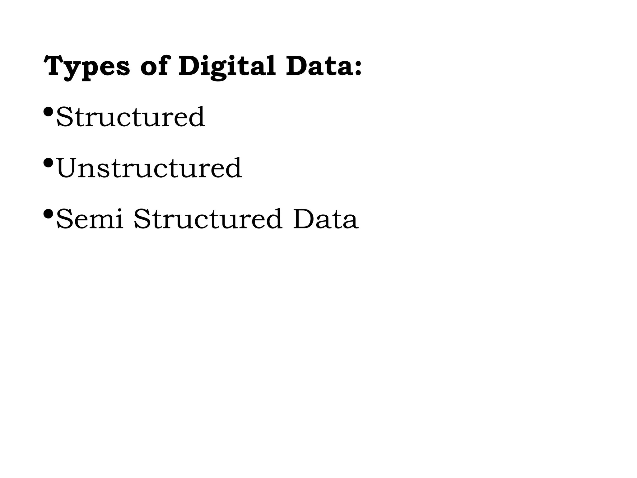 Types of Digital Data:
Structured
Unstructured
Semi Structured Data
 