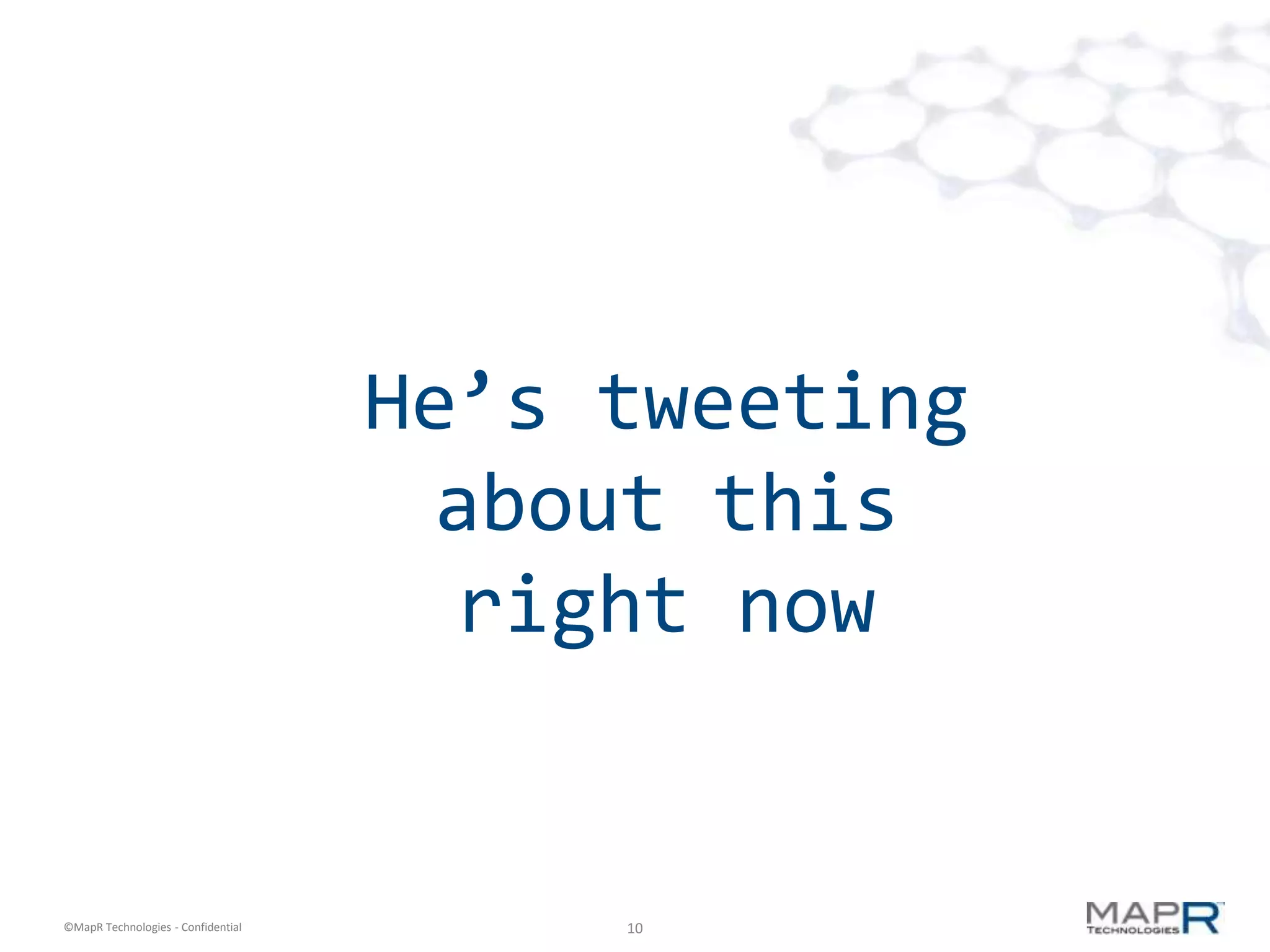 He’s tweeting
                                     about this
                                      right now


©MapR Technologies - Confidential        10
 