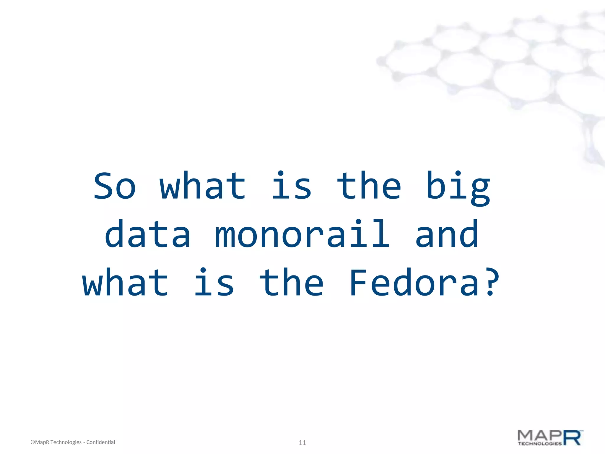 So what is the big
                    data monorail and
                   what is the Fedora?


©MapR Technologies - Confidential   11
 