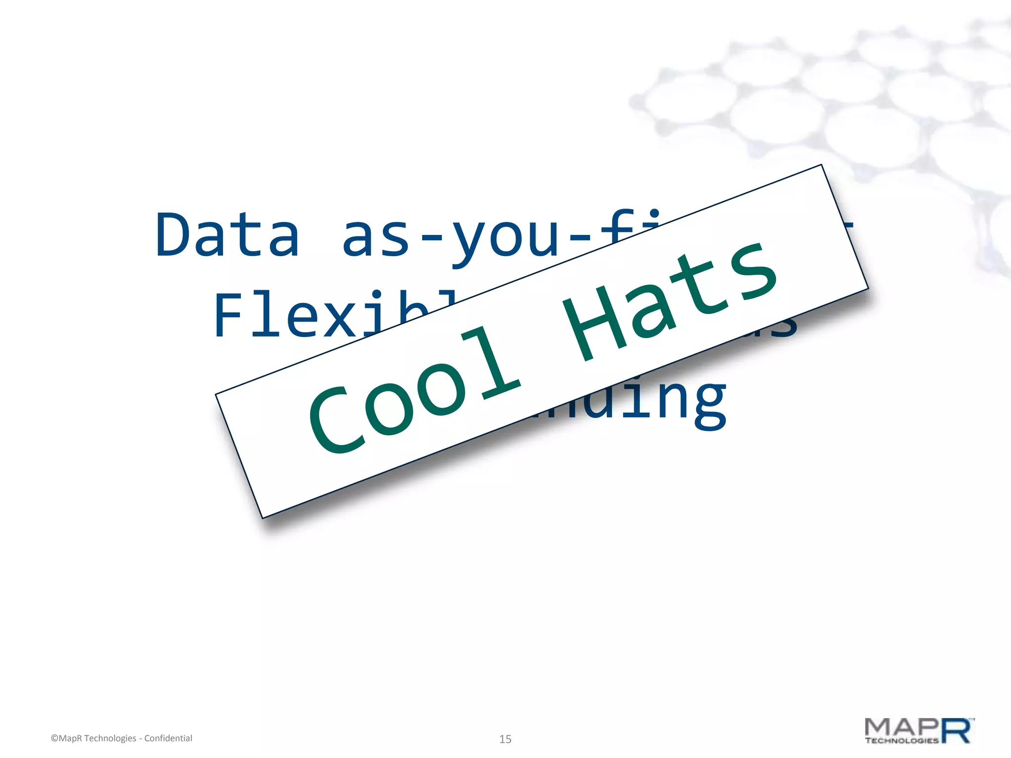 Data as-you-find-it
                         Flexible schemas
                           Late binding



©MapR Technologies - Confidential   15
 