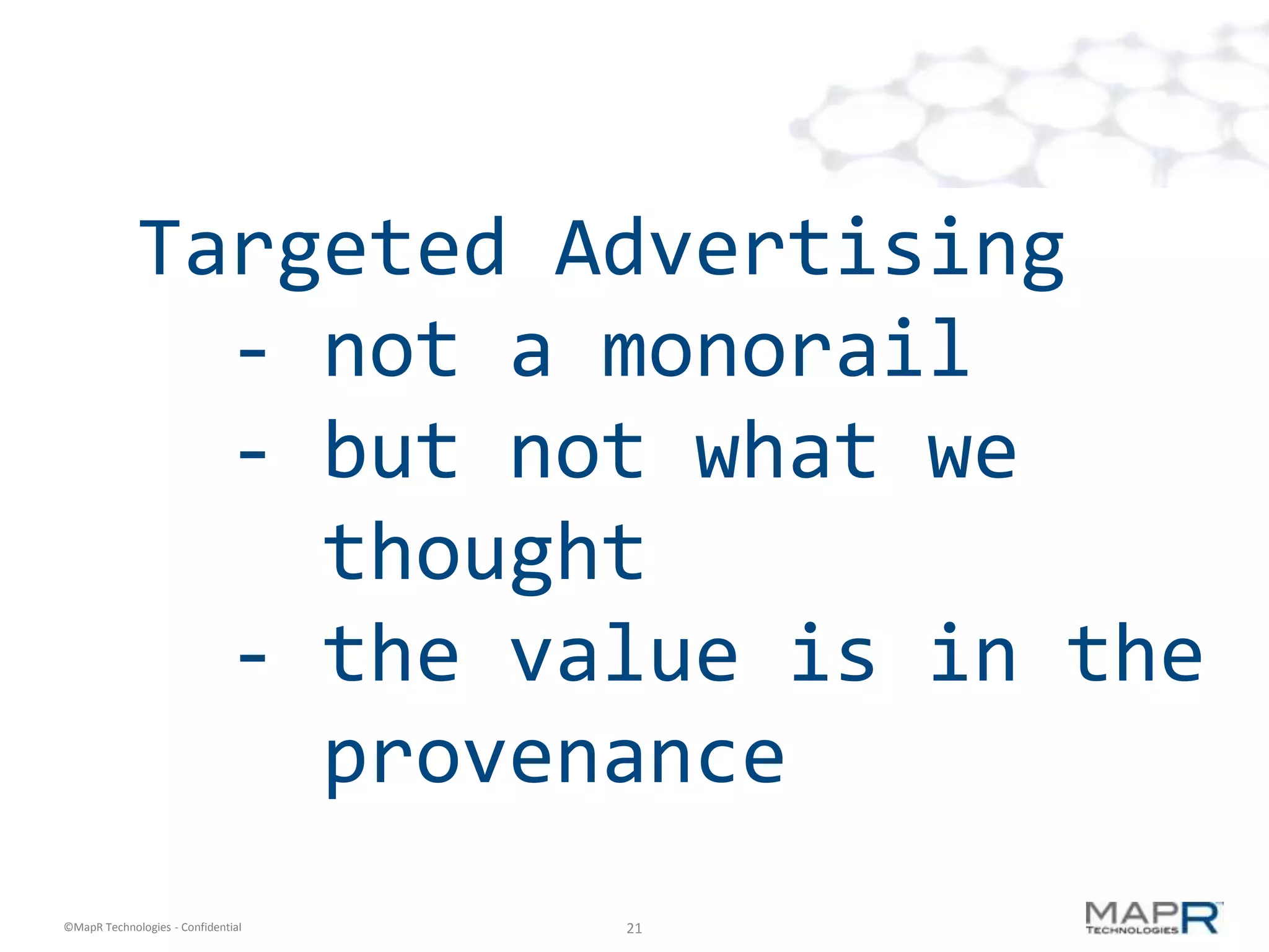 Targeted Advertising
               - not a monorail
               - but not what we
                 thought
               - the value is in the
                 provenance
©MapR Technologies - Confidential   21
 