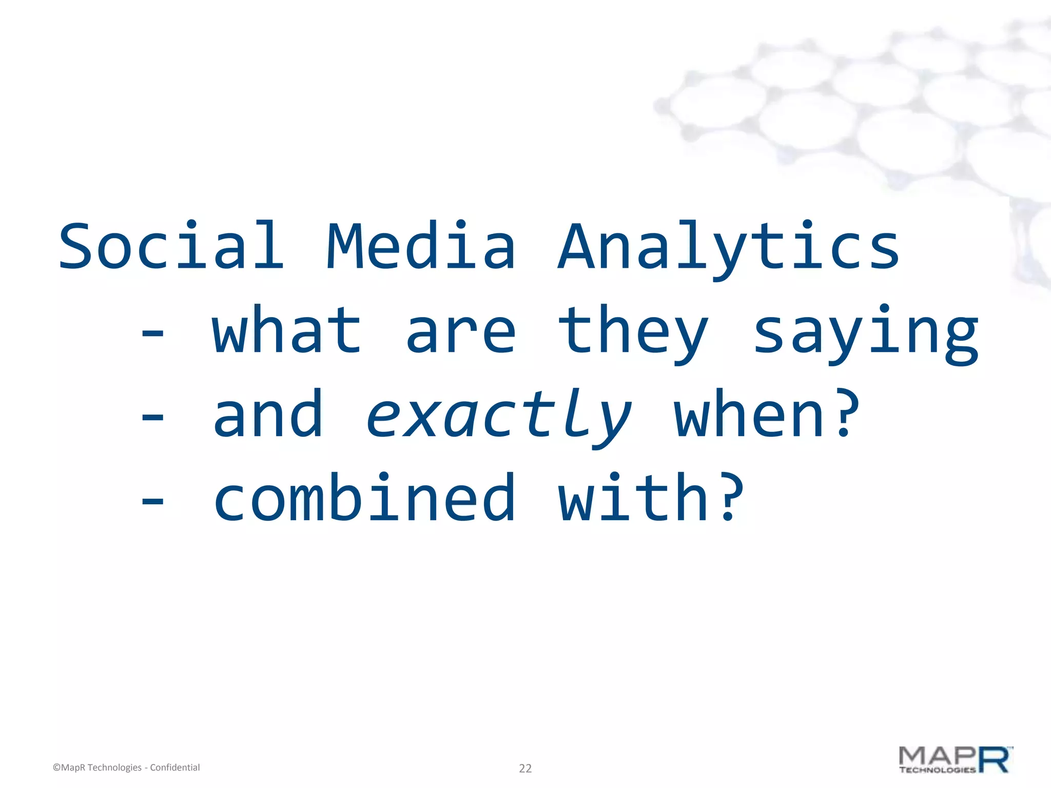 Social Media Analytics
  - what are they saying
  - and exactly when?
  - combined with?


©MapR Technologies - Confidential   22
 