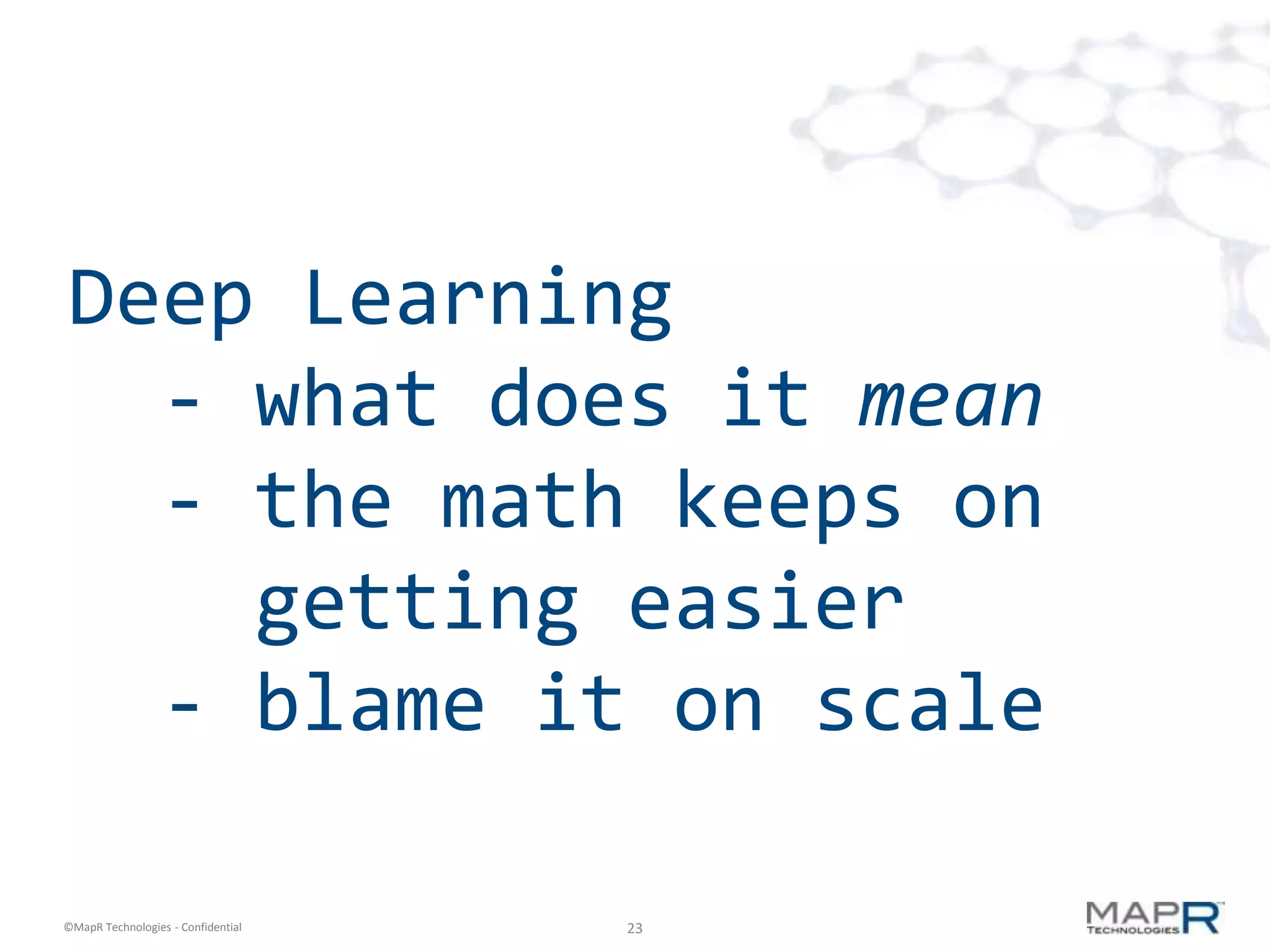 Deep Learning
  - what does it mean
  - the math keeps on
    getting easier
  - blame it on scale

©MapR Technologies - Confidential   23
 