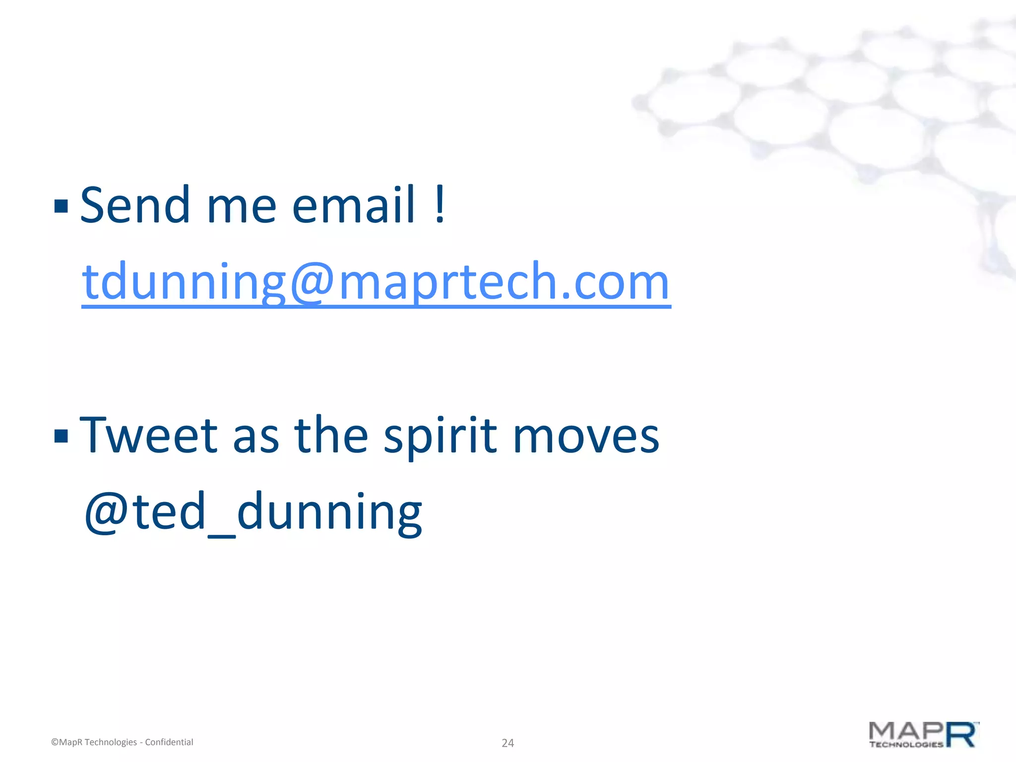  Send me email !
       tdunning@maprtech.com

 Tweet as the spirit moves
       @ted_dunning


©MapR Technologies - Confidential   24
 