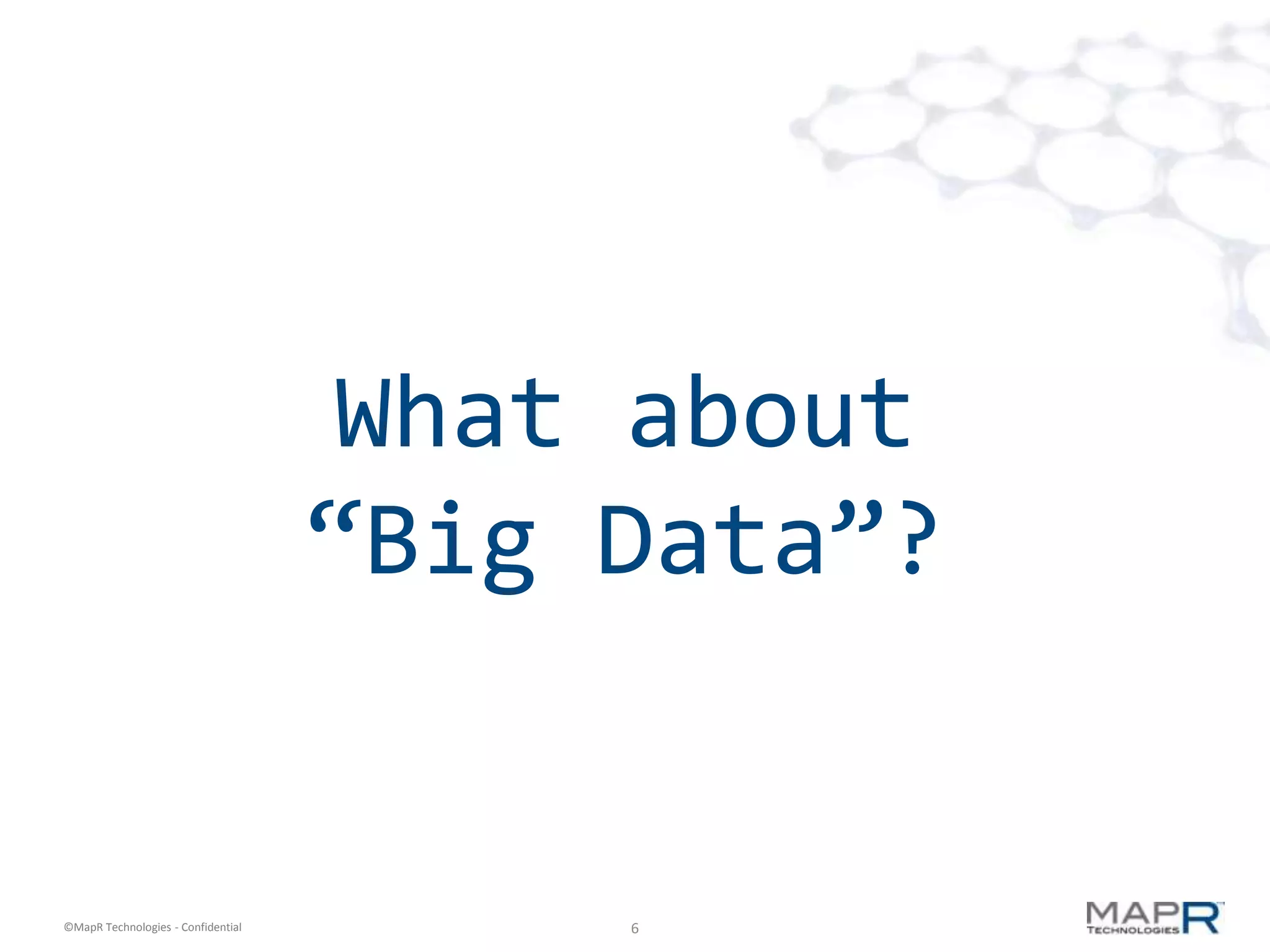What about
                                    “Big Data”?


©MapR Technologies - Confidential        6
 