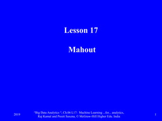 Lesson 17
Mahout
2019
“Big Data Analytics “, Ch.06 L17: Machine Learning ...for... analytics,
Raj Kamal and Preeti Saxena, © McGraw-Hill Higher Edu. India
1
 