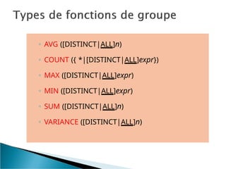 ◦ AVG ([DISTINCT|ALL]n)
◦ COUNT ({ *|[DISTINCT|ALL]expr})
◦ MAX ([DISTINCT|ALL]expr)
◦ MIN ([DISTINCT|ALL]expr)
◦ SUM ([DISTINCT|ALL]n)
◦ VARIANCE ([DISTINCT|ALL]n)
 