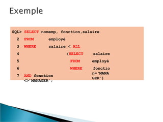 SQL> SELECT nomemp, fonction,salaire
salaire
employé
fonctio
n=‘MANA
GER’)
2 FROM employé
3 WHERE salaire < ALL
4 (SELECT
5 FROM
6 WHERE
7 AND fonction
<>’MANAGER’;
 