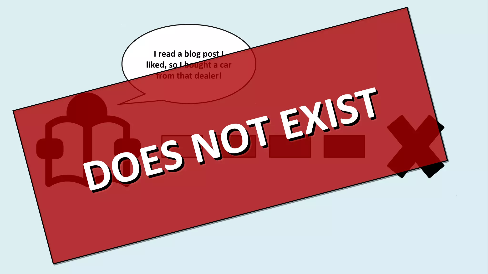 I read a blog post I
liked, so I bought a car
from that dealer!
DOES NOT EXIST
DOES NOT EXIST
DOES NOT EXIST
DOES NOT EXIST
 