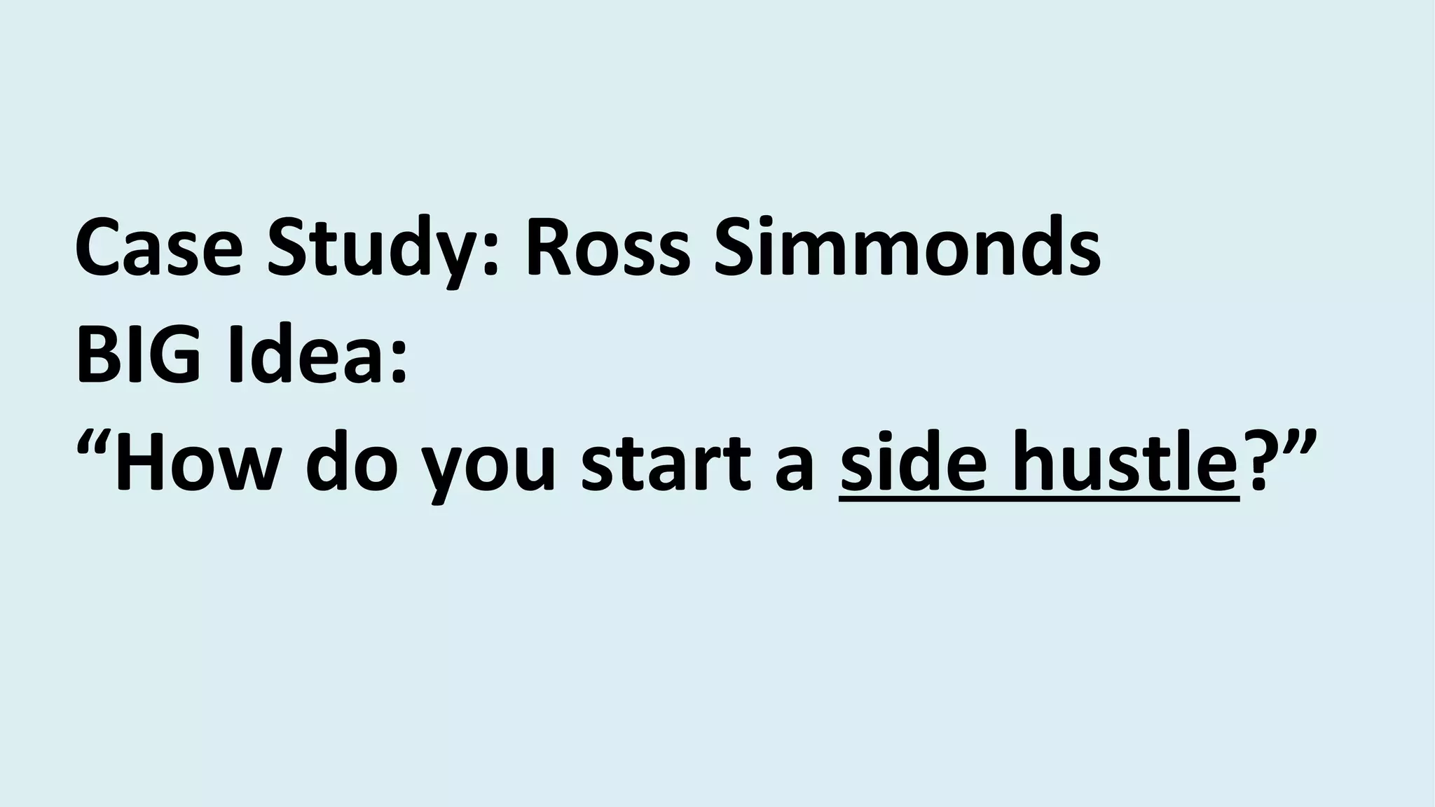 Case Study: Ross Simmonds
BIG Idea:
“How do you start a side hustle?”
 