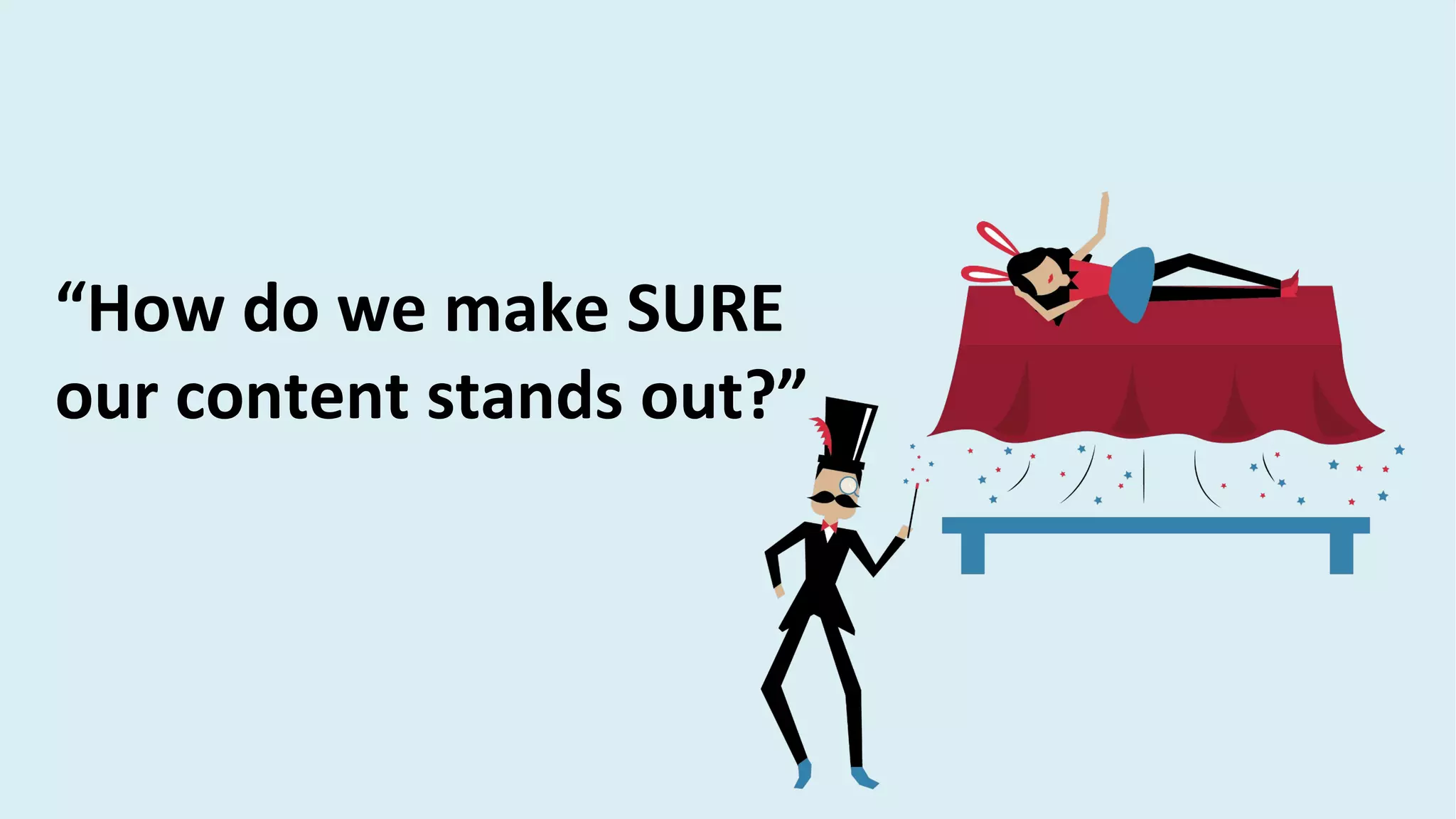 “How do we make SURE
our content stands out?”
 