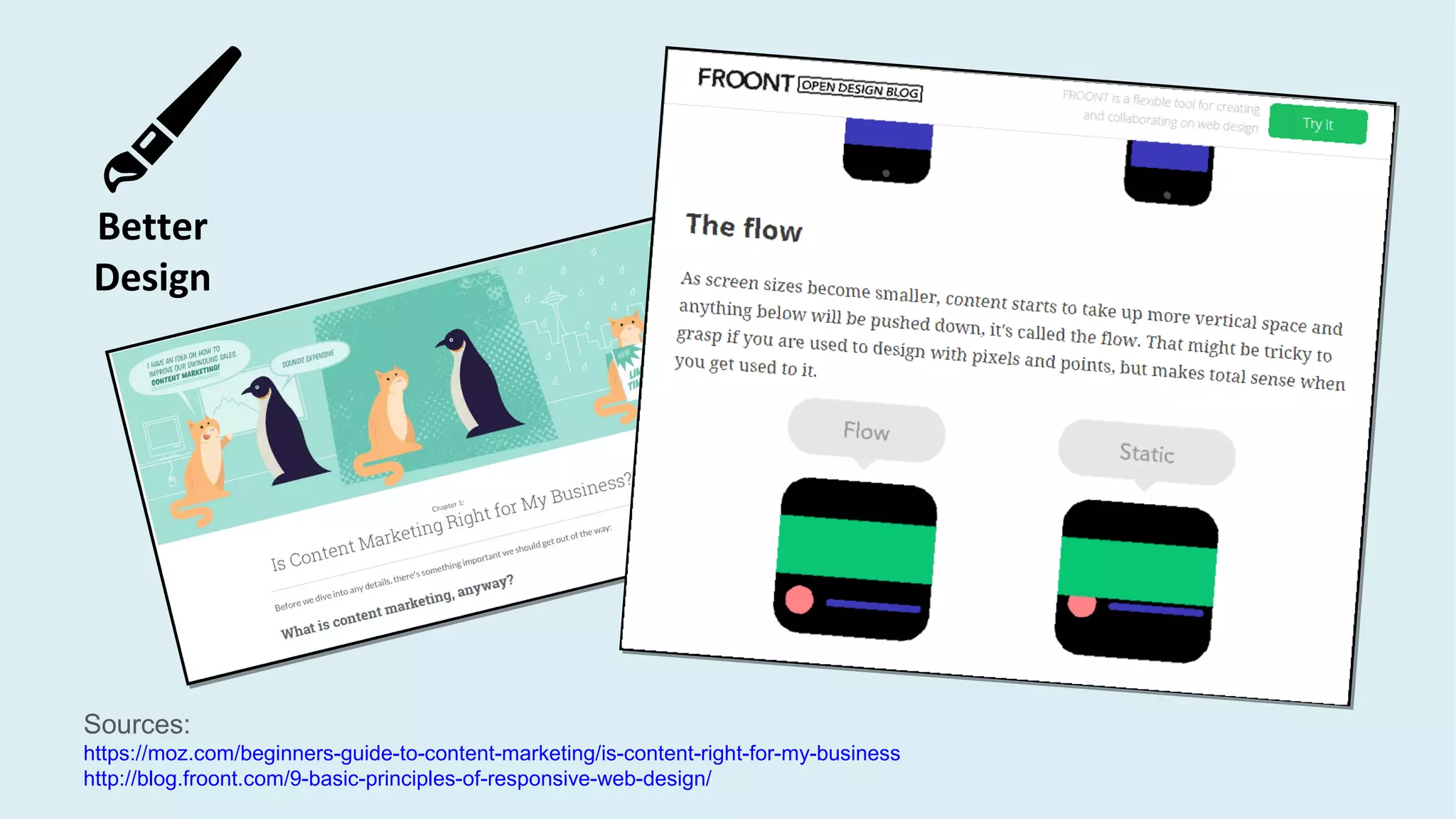 Sources:
https://moz.com/beginners-guide-to-content-marketing/is-content-right-for-my-business
http://blog.froont.com/9-basic-principles-of-responsive-web-design/
Better
Design
 