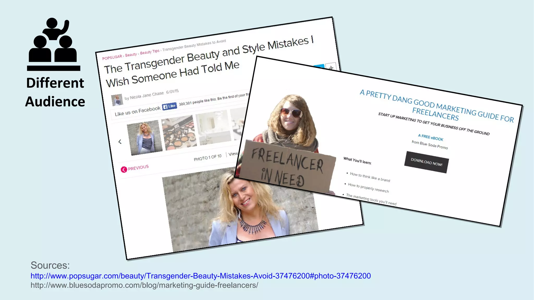 Sources:
http://www.popsugar.com/beauty/Transgender-Beauty-Mistakes-Avoid-37476200#photo-37476200
http://www.bluesodapromo.com/blog/marketing-guide-freelancers/
Different
Audience
 