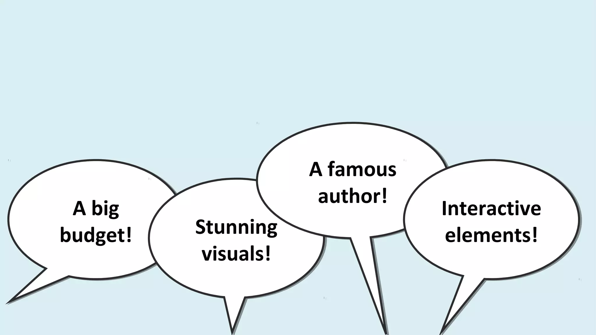A big
budget!
A big
budget! Stunning
visuals!
Stunning
visuals!
A famous
author!
A famous
author!
Interactive
elements!
Interactive
elements!
 