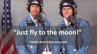 “Just fly to the moon!”
- Totally Real NASA Scientists
 