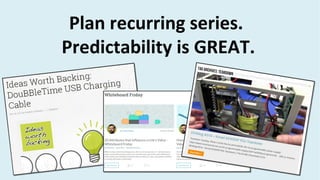 Plan recurring series.
Predictability is GREAT.
 