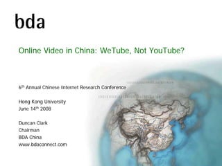 Online Video in China: WeTube, Not YouTube?



6th Annual Chinese Internet Research Conference

Hong Kong University
June 14th 2008

Duncan Clark
Chairman
BDA China
www.bdaconnect.com
