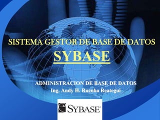 SISTEMA GESTOR DE BASE DE DATOS

          SYBASE
     ADMINISTRACION DE BASE DE DATOS
         Ing. Andy H. Rucoba Reategui



                LOGO
 