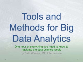Tools and
Methods for Big
Data Analytics
One hour of everything you need to know to
navigate the data science jungle
by Dahl Winters, RTI International

 