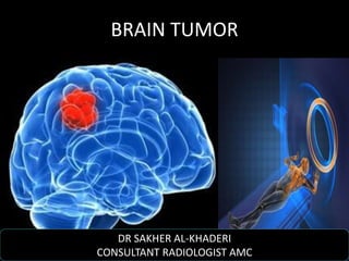 BRAIN TUMOR
DR SAKHER AL-KHADERI
CONSULTANT RADIOLOGIST AMC
 