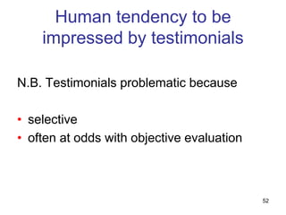 Human tendency to be
    impressed by testimonials

N.B. Testimonials problematic because

• selective
• often at odds with objective evaluation



                                            52
 
