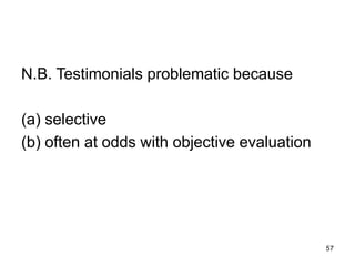 57
N.B. Testimonials problematic because
(a) selective
(b) often at odds with objective evaluation
 