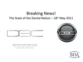 Breaking News! The State of the Dental Nation – 18 th  May 2011 