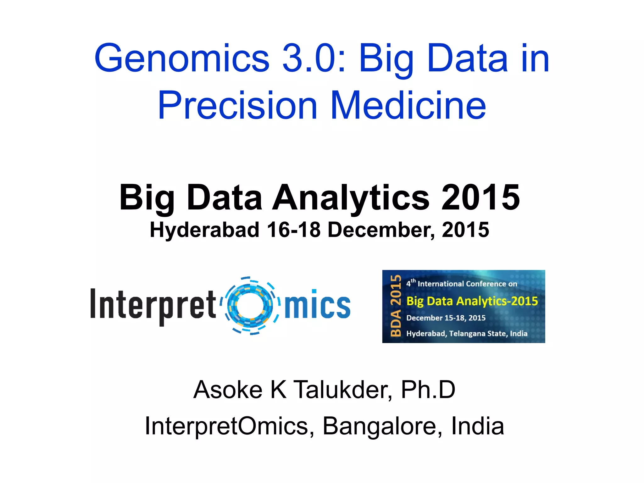 16th December 2015
Genomics 3.0: Big Data in
Precision Medicine
Asoke K Talukder, Ph.D
InterpretOmics, Bangalore, India
17th December 2009
Big Data Analytics 2015
Hyderabad 16-18 December, 2015
 
