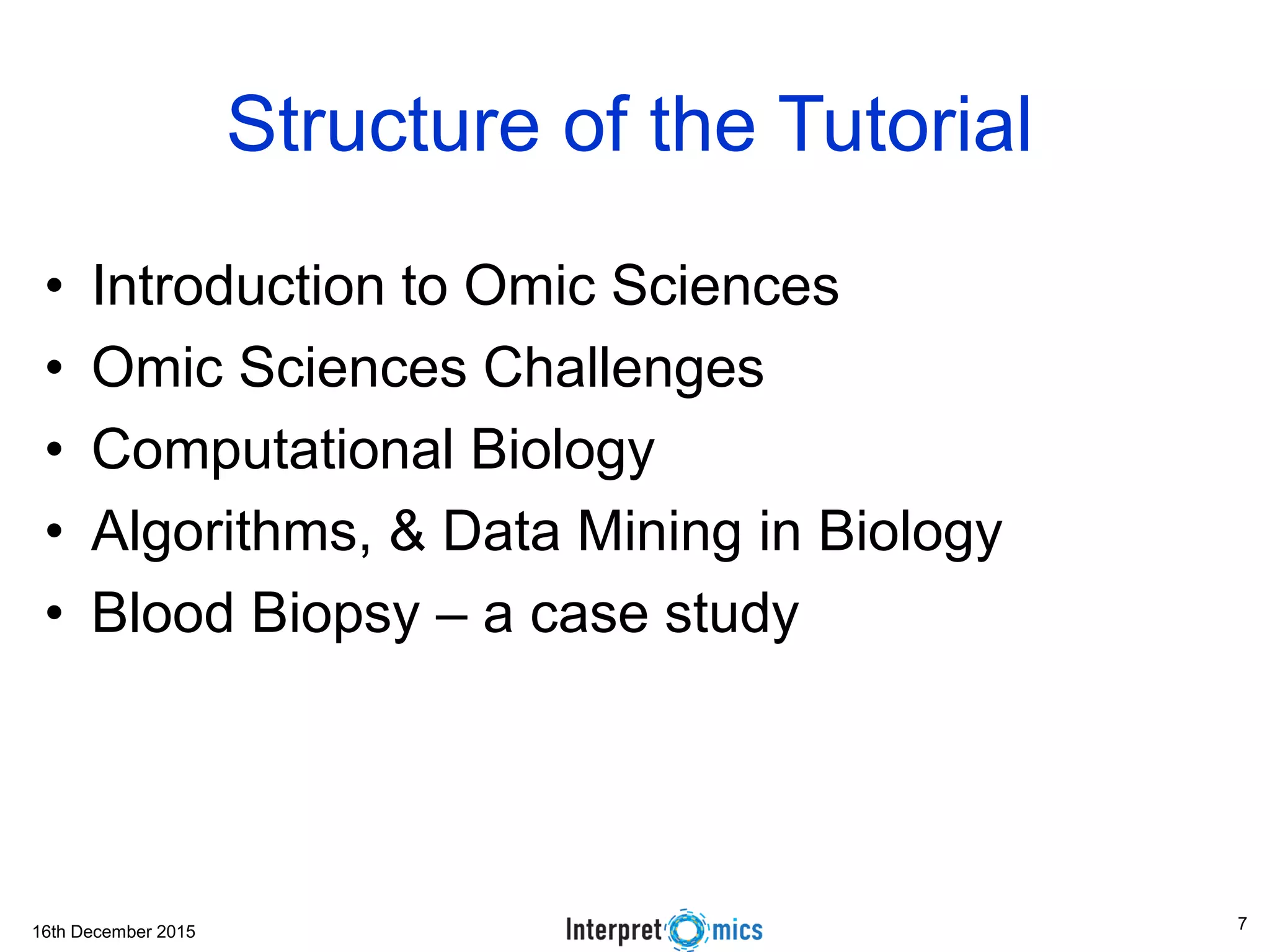 16th December 2015
Structure of the Tutorial
• Introduction to Omic Sciences
• Omic Sciences Challenges
• Computational Biology
• Algorithms, & Data Mining in Biology
• Blood Biopsy – a case study
7
 