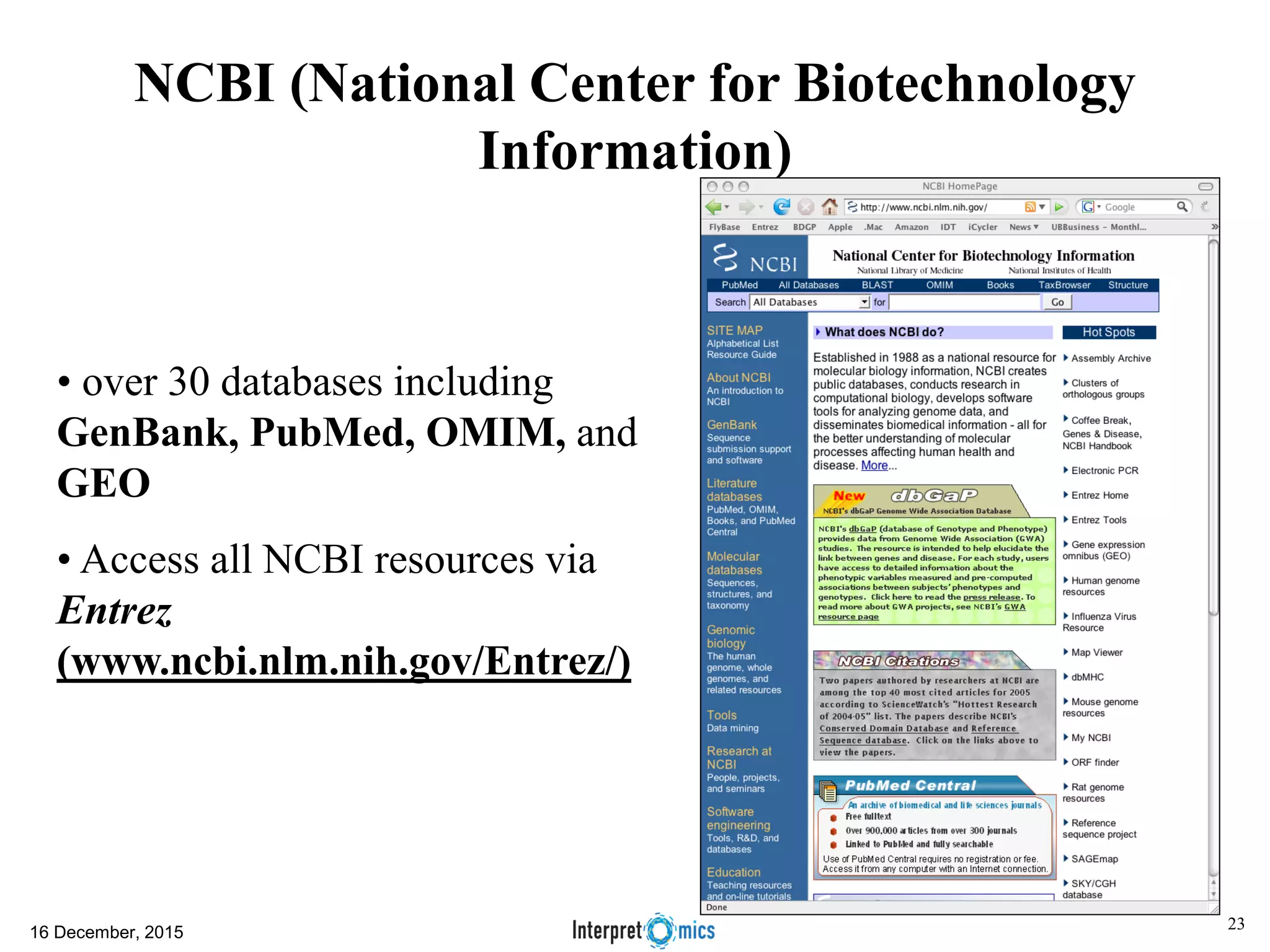 NCBI (National Center for Biotechnology Information) • over 30 databases including GenBank, PubMed, OMIM, and GEO • Access all NCBI resources via Entrez (www.ncbi.nlm.nih.gov/Entrez/) 16 December, 2015 23 