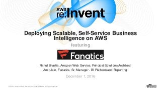 © 2016, Amazon Web Services, Inc. or its Affiliates. All rights reserved.
Rahul Bhartia, Amazon Web Service, Principal Solutions Architect
Amit Jain, Fanatics, Sr. Manager - BI Platform and Reporting
December 1, 2016
Deploying Scalable, Self-Service Business
Intelligence on AWS
featuring
 