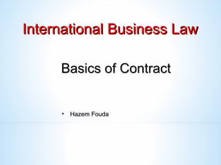 Basics of ContractBasics of Contract
International Business LawInternational Business Law
• Hazem FoudaHazem Fouda
 