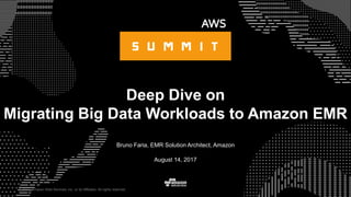 © 2017, Amazon Web Services, Inc. or its Affiliates. All rights reserved.
Bruno Faria, EMR Solution Architect, Amazon
August 14, 2017
Deep Dive on
Migrating Big Data Workloads to Amazon EMR
 