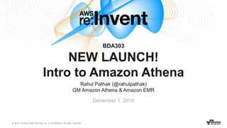 © 2016, Amazon Web Services, Inc. or its Affiliates. All rights reserved.
Rahul Pathak (@rahulpathak)
GM Amazon Athena & Amazon EMR
December 1, 2016
BDA303
NEW LAUNCH!
Intro to Amazon Athena
 