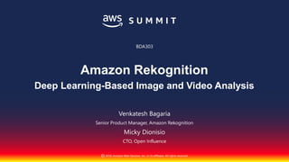 © 2018, Amazon Web Services, Inc. or its affiliates. All rights reserved.
Venkatesh Bagaria
Senior Product Manager, Amazon Rekognition
Micky Dionisio
CTO, Open Influence
BDA303
Amazon Rekognition
Deep Learning-Based Image and Video Analysis
 