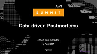 © 2015, Amazon Web Services, Inc. or its Affiliates. All rights reserved.
Jason Yee, Datadog
18 April 2017
Data-driven Postmortems
 