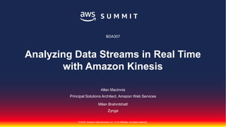 © 2018, Amazon Web Services, Inc. or Its Affiliates. All rights reserved.
Allan MacInnis
Principal Solutions Architect, Amazon Web Services
Milan Brahmbhatt
Zynga
BDA307
Analyzing Data Streams in Real Time
with Amazon Kinesis
 