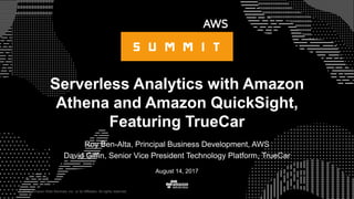 © 2015, Amazon Web Services, Inc. or its Affiliates. All rights reserved.
Roy Ben-Alta, Principal Business Development, AWS
David Giffin, Senior Vice President Technology Platform, TrueCar
August 14, 2017
Serverless Analytics with Amazon
Athena and Amazon QuickSight,
Featuring TrueCar
 